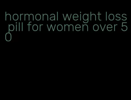 hormonal weight loss pill for women over 50