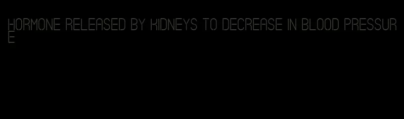 hormone released by kidneys to decrease in blood pressure