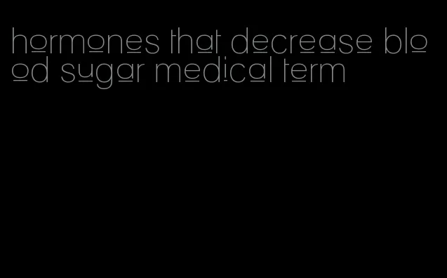 hormones that decrease blood sugar medical term