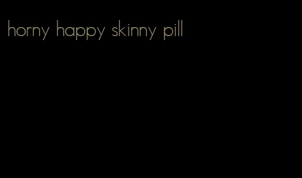 horny happy skinny pill