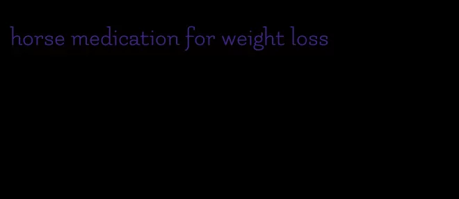 horse medication for weight loss