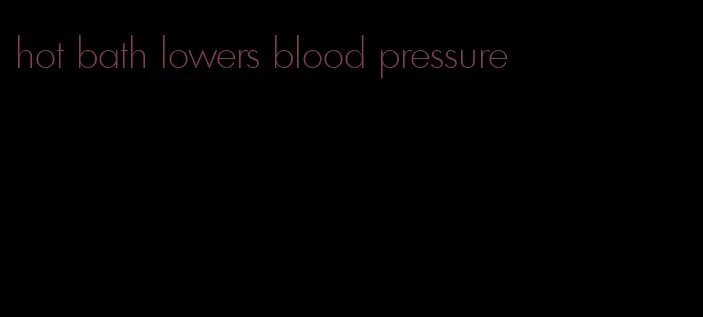 hot bath lowers blood pressure