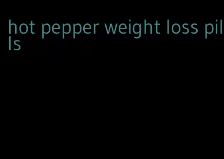 hot pepper weight loss pills