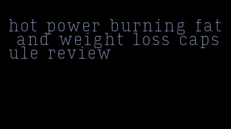 hot power burning fat and weight loss capsule review