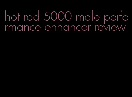 hot rod 5000 male performance enhancer review