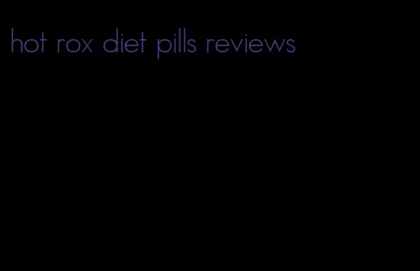 hot rox diet pills reviews