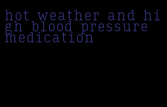 hot weather and high blood pressure medication