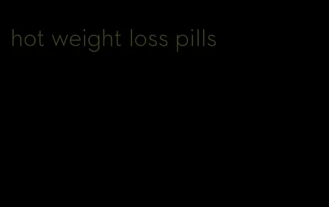 hot weight loss pills