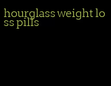 hourglass weight loss pills