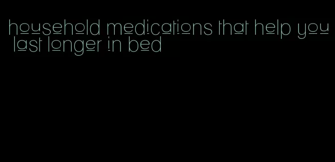 household medications that help you last longer in bed