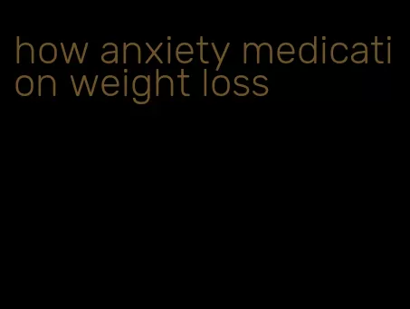 how anxiety medication weight loss