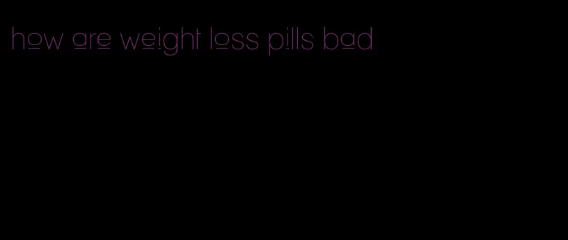 how are weight loss pills bad