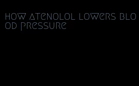 how atenolol lowers blood pressure