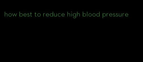 how best to reduce high blood pressure