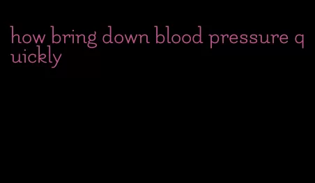 how bring down blood pressure quickly