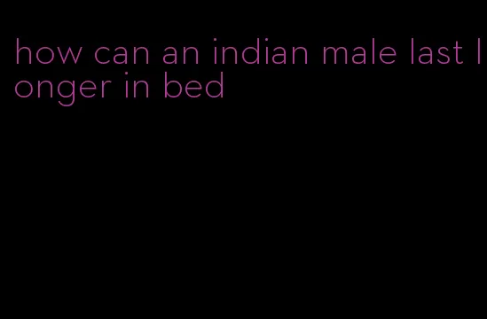 how can an indian male last longer in bed