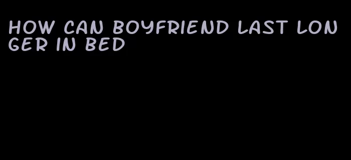 how can boyfriend last longer in bed