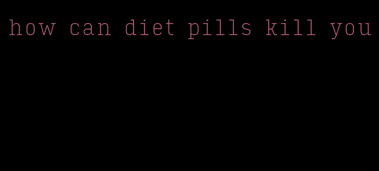 how can diet pills kill you