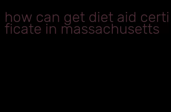 how can get diet aid certificate in massachusetts