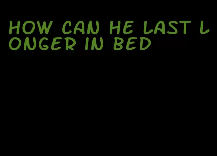 how can he last longer in bed