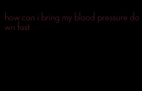 how can i bring my blood pressure down fast