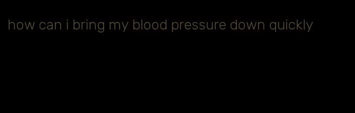 how can i bring my blood pressure down quickly