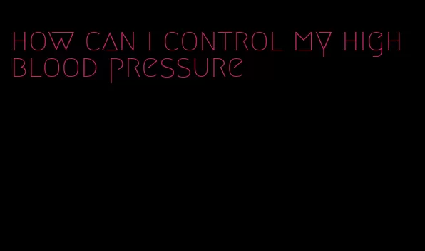 how can i control my high blood pressure