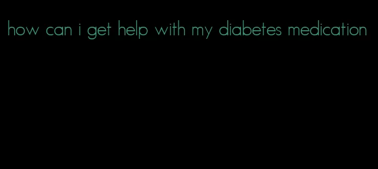 how can i get help with my diabetes medication