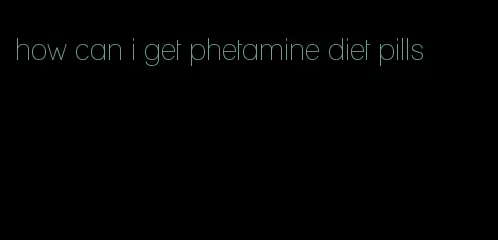 how can i get phetamine diet pills