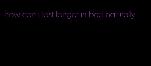 how can i last longer in bed naturally