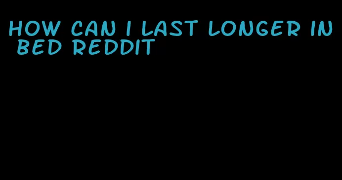 how can i last longer in bed reddit