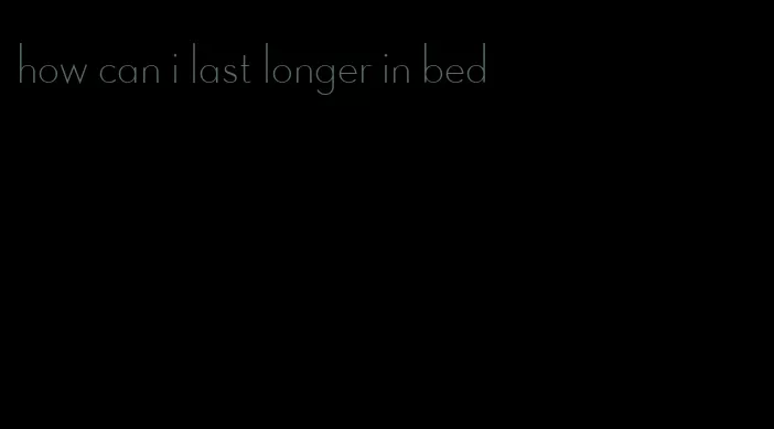 how can i last longer in bed