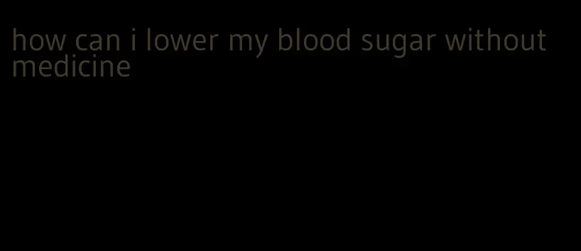 how can i lower my blood sugar without medicine