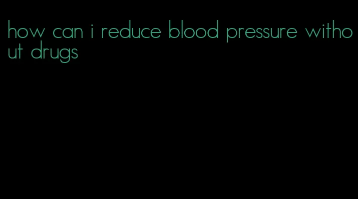 how can i reduce blood pressure without drugs