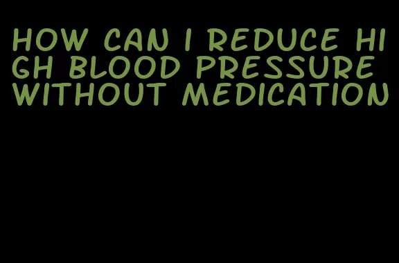 how can i reduce high blood pressure without medication