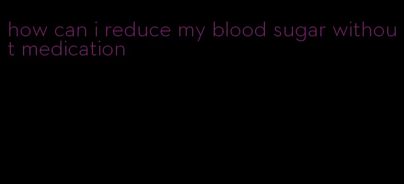 how can i reduce my blood sugar without medication