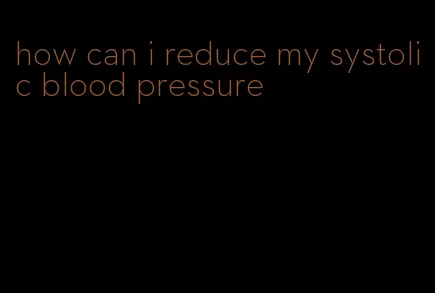 how can i reduce my systolic blood pressure