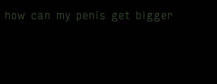 how can my penis get bigger