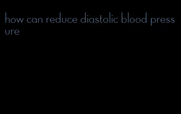 how can reduce diastolic blood pressure