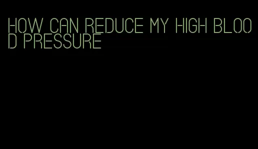 how can reduce my high blood pressure