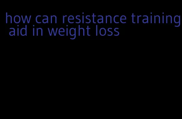 how can resistance training aid in weight loss