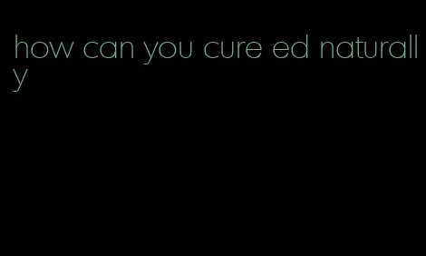 how can you cure ed naturally