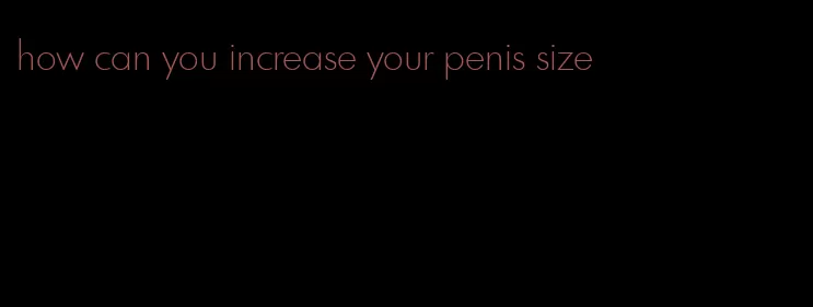 how can you increase your penis size