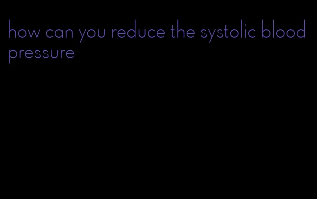 how can you reduce the systolic blood pressure