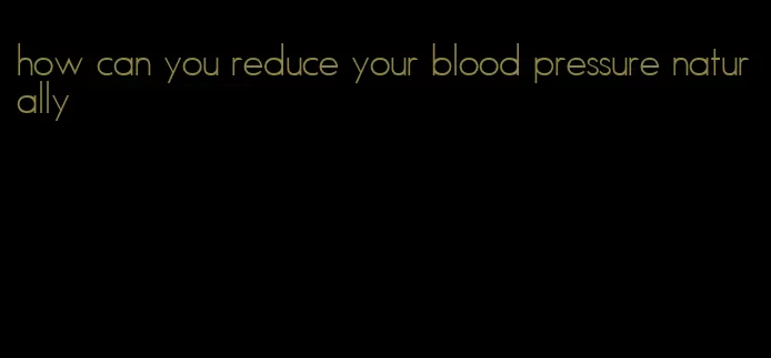 how can you reduce your blood pressure naturally