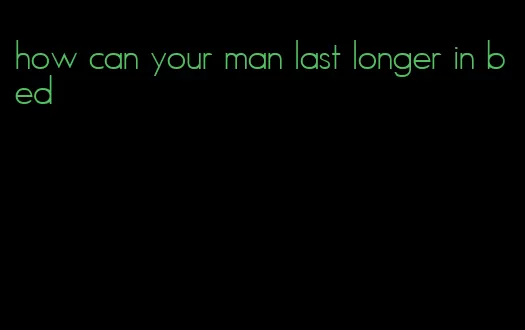 how can your man last longer in bed