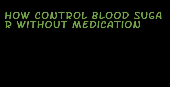 how control blood sugar without medication