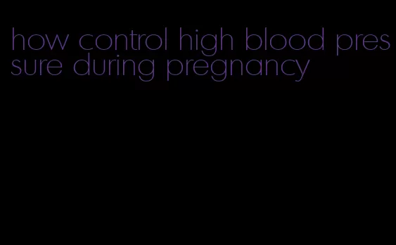 how control high blood pressure during pregnancy