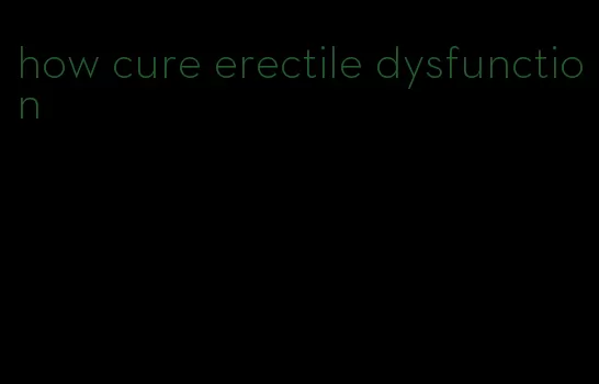 how cure erectile dysfunction