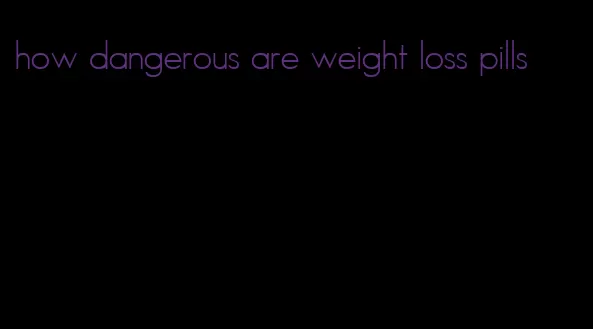 how dangerous are weight loss pills